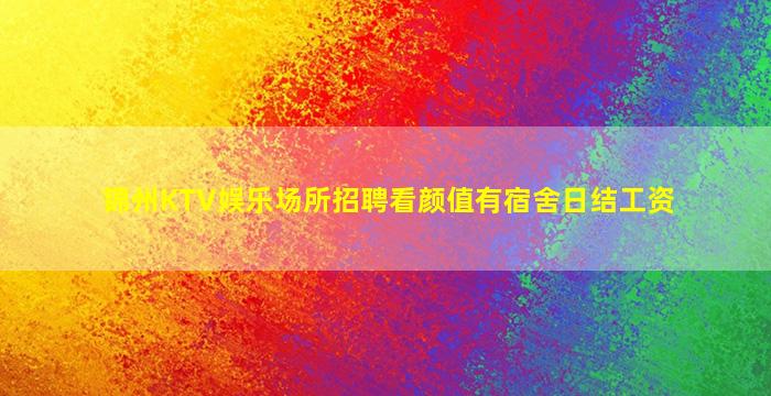 锦州KTV娱乐场所招聘看颜值有宿舍日结工资